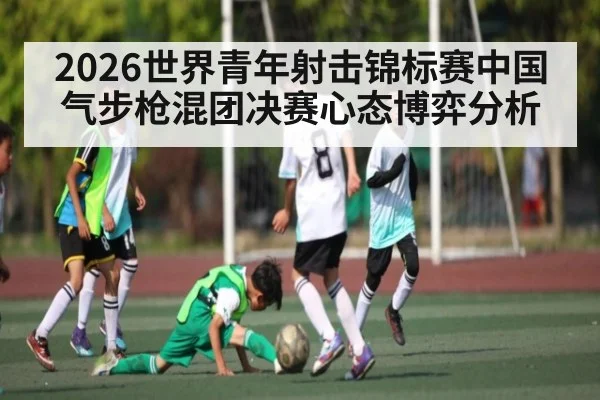 2026世界青年射击锦标赛中国气步枪混团决赛心态博弈分析