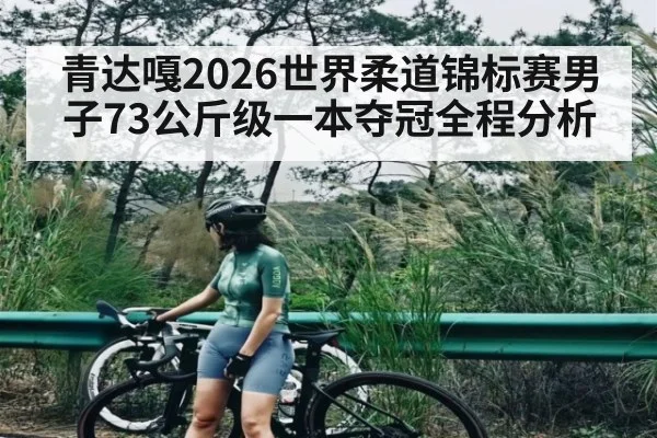 青达嘎2026世界柔道锦标赛男子73公斤级一本夺冠全程分析